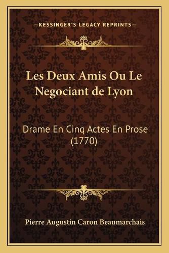 Les Deux Amis Ou Le Negociant de Lyon: Drame En Cinq Actes En Prose (1770)