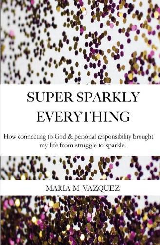 Cover image for Super Sparkly Everything: How Connecting to God and Personal Responsibility Brought My Life From Struggle to Sparkle