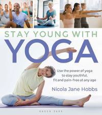 Cover image for Stay Young With Yoga: Use the power of yoga to stay youthful, fit and pain-free at any age