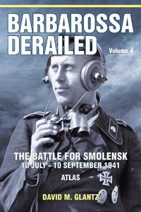 Cover image for Barbarossa Derailed: The Battle for Smolensk 10 July-10 September 1941 Volume 4: Atlas