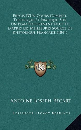 Precis D'Un Cours Complet, Theorique Et Pratique, Sur Un Plan Entierement Neuf Et D'Apres Les Meilleures Source de Rhetorique Francaise (1841)