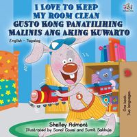 Cover image for I Love to Keep My Room Clean Gusto Kong Panatilihing Malinis ang Aking Kuwarto: English Tagalog Bilingual Book