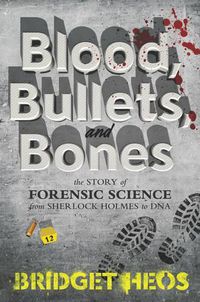 Cover image for Blood, Bullets, and Bones: The Story of Forensic Science from Sherlock Holmes to DNA