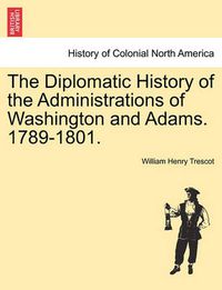 Cover image for The Diplomatic History of the Administrations of Washington and Adams. 1789-1801.