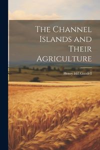 Cover image for The Channel Islands and Their Agriculture