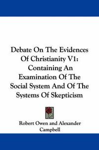 Cover image for Debate on the Evidences of Christianity V1: Containing an Examination of the Social System and of the Systems of Skepticism