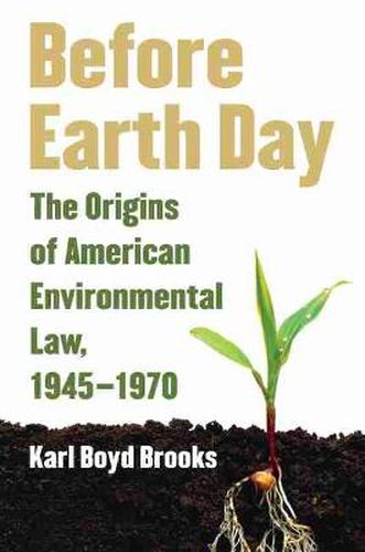 Cover image for Before Earth Day: The Origins of American Environmental Law, 1945-1970