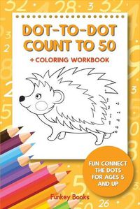 Cover image for Dot-To-Dot Count to 50 + Coloring Workbook: Fun Connect the Dots for Ages 5 and Up