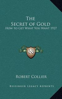 Cover image for The Secret of Gold: How to Get What You Want 1927