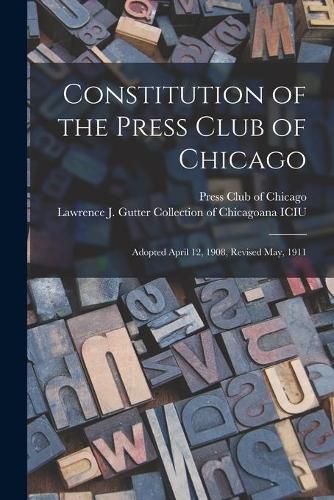 Cover image for Constitution of the Press Club of Chicago: Adopted April 12, 1908, Revised May, 1911