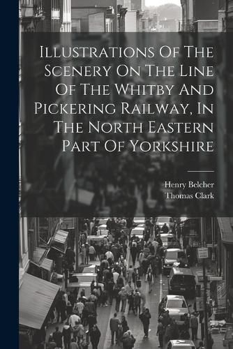 Illustrations Of The Scenery On The Line Of The Whitby And Pickering Railway, In The North Eastern Part Of Yorkshire