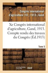 Cover image for Xe Congres International d'Agriculture, Gand, 1913. Tome 5: Compte Rendu Des Travaux Du Congres