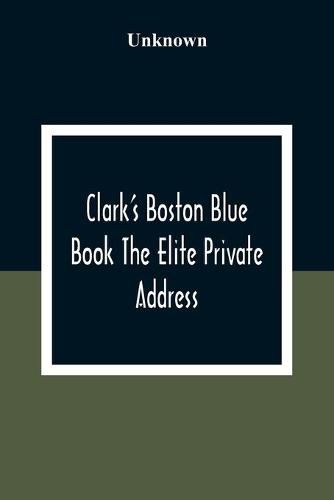 Cover image for Clark'S Boston Blue Book The Elite Private Address, Carriage And Club Directory Ladies Visiting List And Shopping Guide