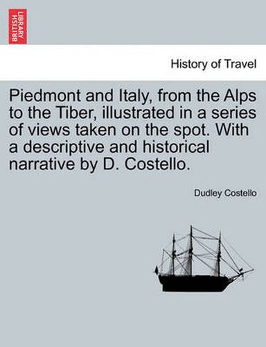 Cover image for Piedmont and Italy, from the Alps to the Tiber, Illustrated in a Series of Views Taken on the Spot. with a Descriptive and Historical Narrative by D. Costello. Vol. II.