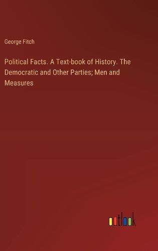 Political Facts. A Text-book of History. The Democratic and Other Parties; Men and Measures