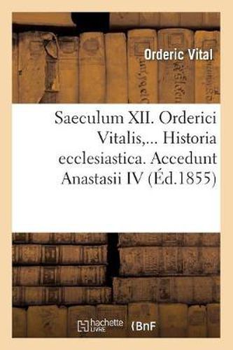 Saeculum XII. Orderici Vitalis. Historia Ecclesiastica. Accedunt Anastasii IV (Ed.1855)