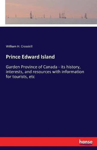 Cover image for Prince Edward Island: Garden Province of Canada - its history, interests, and resources with information for tourists, etc