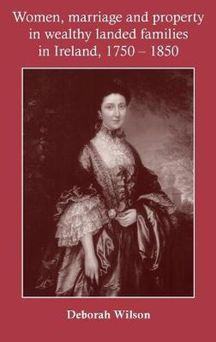 Cover image for Women, Marriage and Property in Wealthy Landed Families in Ireland, 1750-1850