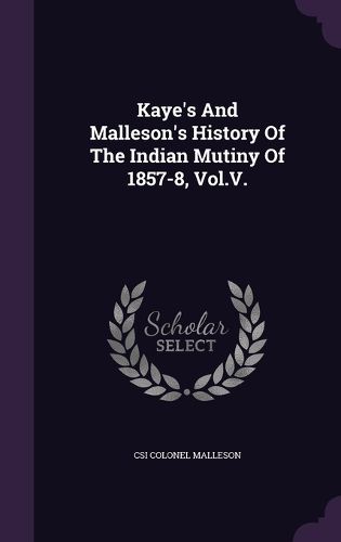 Kaye's and Malleson's History of the Indian Mutiny of 1857-8, Vol.V.