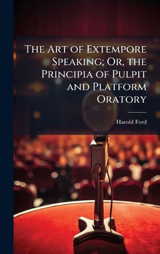 Cover image for The Art of Extempore Speaking; Or, the Principia of Pulpit and Platform Oratory
