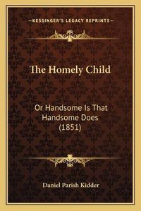 Cover image for The Homely Child: Or Handsome Is That Handsome Does (1851)