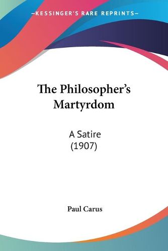 Cover image for The Philosopher's Martyrdom: A Satire (1907)