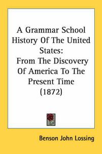 Cover image for A Grammar School History of the United States: From the Discovery of America to the Present Time (1872)