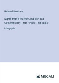 Cover image for Sights from a Steeple; And, The Toll Gatherer's Day, From "Twice Told Tales"