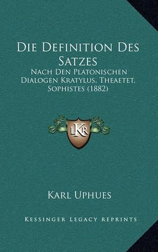 Cover image for Die Definition Des Satzes: Nach Den Platonischen Dialogen Kratylus, Theaetet, Sophistes (1882)