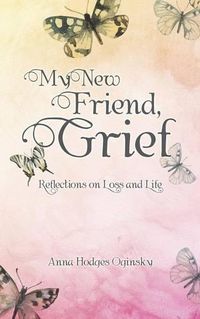 Cover image for My New Friend, Grief: Reflections on Loss and Life