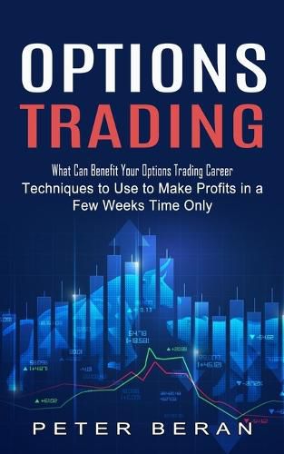 Cover image for Options Trading: What Can Benefit Your Options Trading Career (Techniques to Use to Make Profits in a Few Weeks Time Only)