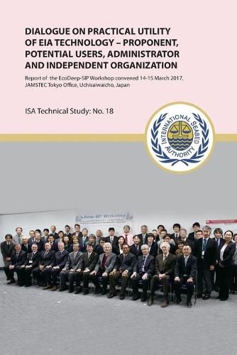 Dialogue on Practical Utility of Eia Technology - Proponent, Potential Users, Administrator and Independent Organization: Report of the Ecodeep-Sip Workshop Convened 14-15 March 2017, Jamstec Tokyo Office, Uchisaiwaicho, Japan