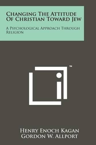 Cover image for Changing the Attitude of Christian Toward Jew: A Psychological Approach Through Religion