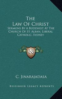 Cover image for The Law of Christ: Sermons by a Buddhist at the Church of St. Alban, Liberal Catholic, Sydney