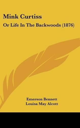 Cover image for Mink Curtiss: Or Life in the Backwoods (1876)