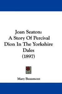 Cover image for Joan Seaton: A Story of Percival Dion in the Yorkshire Dales (1897)