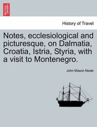 Cover image for Notes, Ecclesiological and Picturesque, on Dalmatia, Croatia, Istria, Styria, with a Visit to Montenegro.