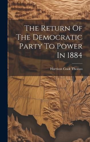 Cover image for The Return Of The Democratic Party To Power In 1884