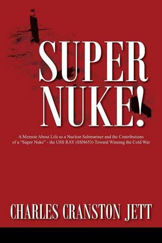 Cover image for Super Nuke! A Memoir About Life as a Nuclear Submariner and the Contributions of a  Super Nuke  - the USS RAY (SSN653) Toward Winning the Cold War