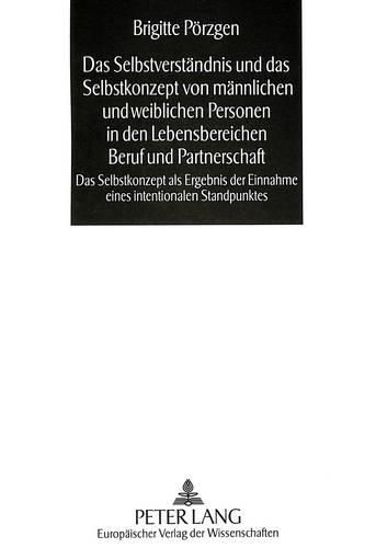 Cover image for Das Selbstverstaendnis Und Das Selbstkonzept Von Maennlichen Und Weiblichen Personen in Den Lebensbereichen Beruf Und Partnerschaft: Das Selbstkonzept ALS Ergebnis Der Einnahme Eines Intentionalen Standpunktes