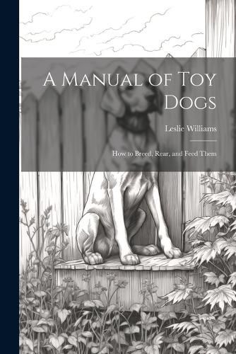 A Manual of toy Dogs; how to Breed, Rear, and Feed Them