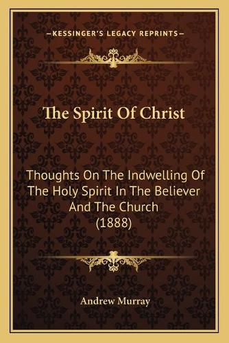 Cover image for The Spirit of Christ: Thoughts on the Indwelling of the Holy Spirit in the Believer and the Church (1888)