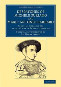 Cover image for Despatches of Michele Suriano and Marc' Antonio Barbaro: Venetian Ambassadors at the Court of France, 1560-1563