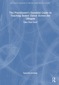 Cover image for The Practitioner's Essential Guide to Teaching Seated Dance Across the Lifespan