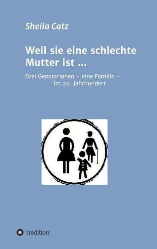 Cover image for Weil sie eine schlechte Mutter ist ...: Drei Generationen - eine Familie - im 20. Jahrhundert