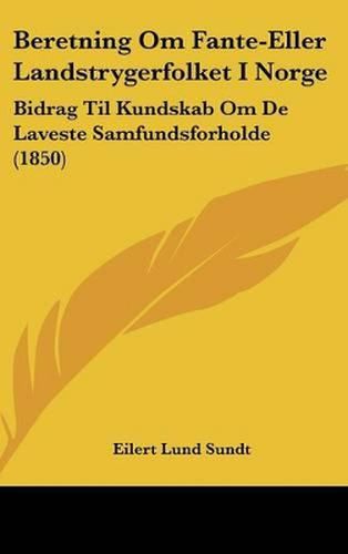 Cover image for Beretning Om Fante-Eller Landstrygerfolket I Norge: Bidrag Til Kundskab Om de Laveste Samfundsforholde (1850)