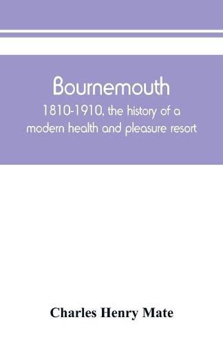 Cover image for Bournemouth: 1810-1910, the history of a modern health and pleasure resort