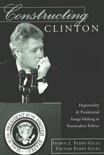 Constructing Clinton: Hyperreality and Presidential Image-making in Postmodern Politics