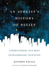 Cover image for An Atheist's History of Belief: Understanding Our Most Extraordinary Invention