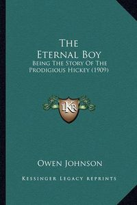 Cover image for The Eternal Boy the Eternal Boy: Being the Story of the Prodigious Hickey (1909) Being the Story of the Prodigious Hickey (1909)